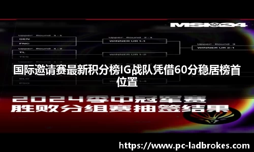 国际邀请赛最新积分榜IG战队凭借60分稳居榜首位置