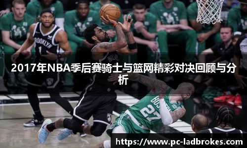 2017年NBA季后赛骑士与篮网精彩对决回顾与分析